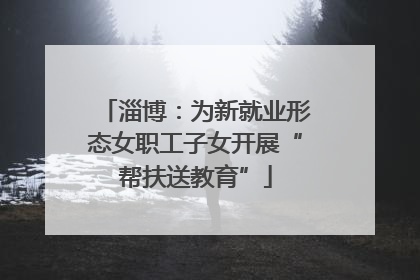 淄博：为新就业形态女职工子女开展“帮扶送教育”