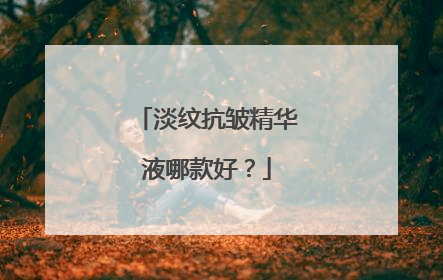 淡纹抗皱精华液哪款好？