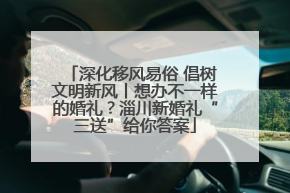 深化移风易俗 倡树文明新风丨想办不一样的婚礼？淄川新婚礼“三送”给你答案