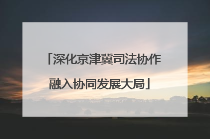 深化京津冀司法协作 融入协同发展大局