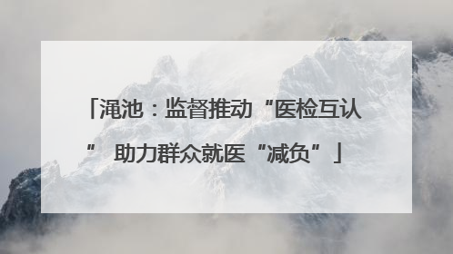 渑池：监督推动“医检互认” 助力群众就医“减负”