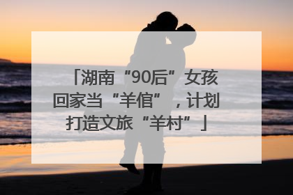 湖南“90后”女孩回家当“羊倌”，计划打造文旅“羊村”