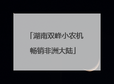 湖南双峰小农机畅销非洲大陆