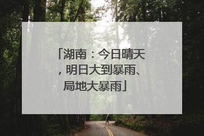 湖南：今日晴天，明日大到暴雨、局地大暴雨