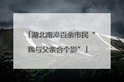 湖北南漳百余市民“我与父亲合个影”
