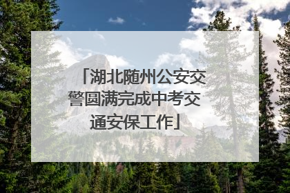 湖北随州公安交警圆满完成中考交通安保工作