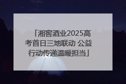 湘窖酒业2025高考首日三地联动 公益行动传递温暖担当