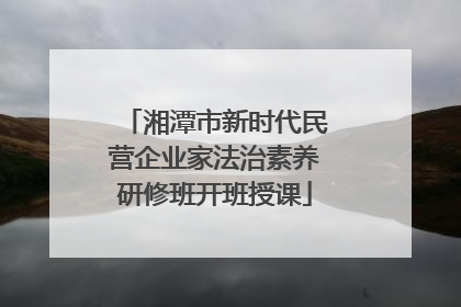 湘潭市新时代民营企业家法治素养研修班开班授课