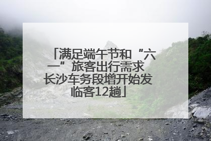 满足端午节和“六一”旅客出行需求 长沙车务段增开始发临客12趟