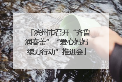 滨州市召开“齐鲁润春蕾”“爱心妈妈续力行动”推进会