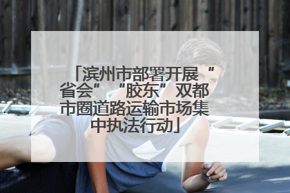 滨州市部署开展“省会”“胶东”双都市圈道路运输市场集中执法行动