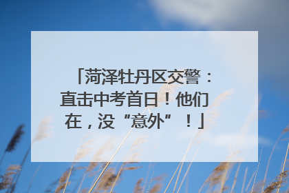 菏泽牡丹区交警：直击中考首日！他们在，没“意外”！