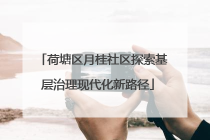 荷塘区月桂社区探索基层治理现代化新路径