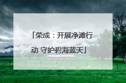 荣成：开展净滩行动 守护碧海蓝天