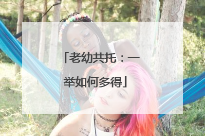 老幼共托：一举如何多得