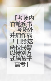 考场内奋笔疾书，考场外并肩作战！日照这两位民警以特别方式陪孩子高考