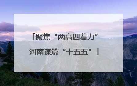 聚焦“两高四着力” 河南谋篇“十五五”