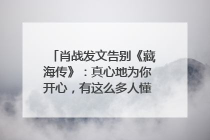 肖战发文告别《藏海传》：真心地为你开心，有这么多人懂你，导演回应“是否有第二季”