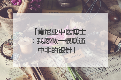 肯尼亚中医博士：我愿做一根联通中非的银针