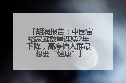胡润报告：中国富裕家庭数量连续2年下降，高净值人群最想要“健康”
