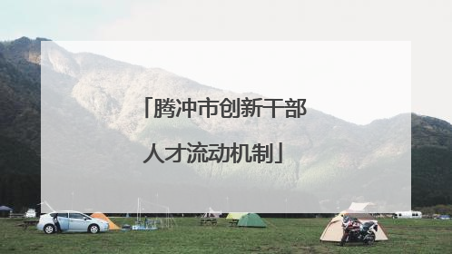 腾冲市创新干部人才流动机制