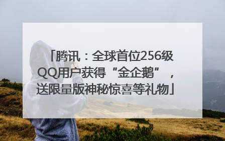 腾讯：全球首位256级QQ用户获得“金企鹅”，送限量版神秘惊喜等礼物