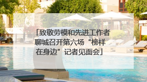 致敬劳模和先进工作者 聊城召开第六场“榜样在身边”记者见面会