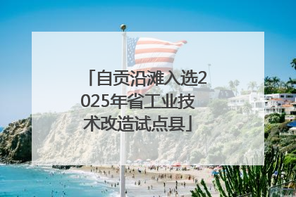 自贡沿滩入选2025年省工业技术改造试点县