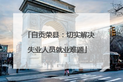 自贡荣县：切实解决失业人员就业难题