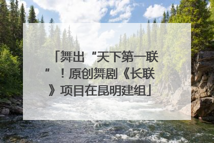 舞出“天下第一联”！原创舞剧《长联》项目在昆明建组