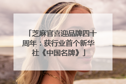 芝麻官喜迎品牌四十周年：获行业首个新华社《中国名牌》