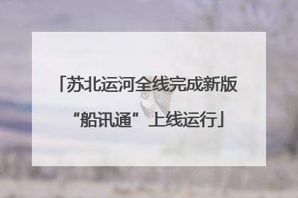 苏北运河全线完成新版“船讯通”上线运行