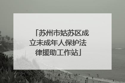 苏州市姑苏区成立未成年人保护法律援助工作站