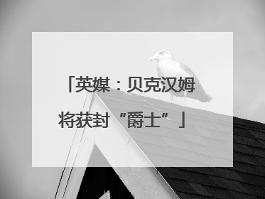 英媒：贝克汉姆将获封“爵士”