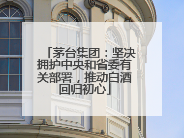 茅台集团：坚决拥护中央和省委有关部署，推动白酒回归初心