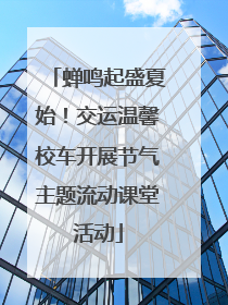 蝉鸣起盛夏始！交运温馨校车开展节气主题流动课堂活动