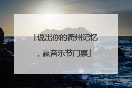 说出你的衢州记忆，赢音乐节门票