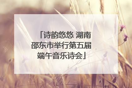 诗韵悠悠 湖南邵东市举行第五届端午音乐诗会