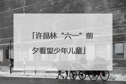 许昆林“六一”前夕看望少年儿童