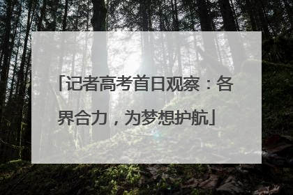记者高考首日观察：各界合力，为梦想护航