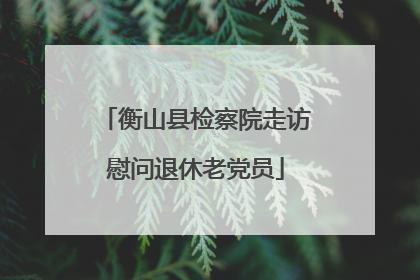 衡山县检察院走访慰问退休老党员