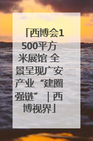 西博会1500平方米展馆 全景呈现广安产业“建圈强链”｜西博视界