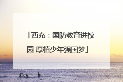西充：国防教育进校园 厚植少年强国梦