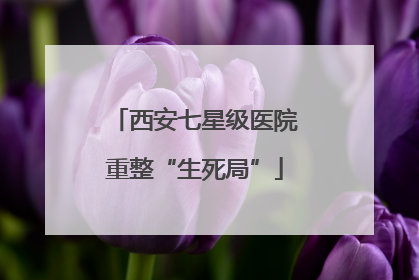 西安七星级医院重整“生死局”