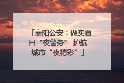 襄阳公安：做实夏日“夜警务” 护航城市“夜精彩”