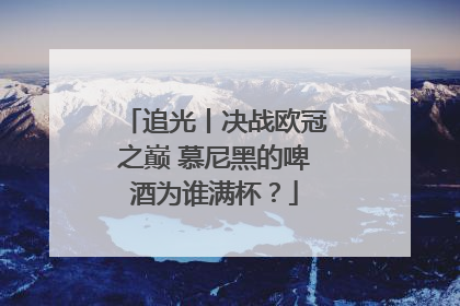 追光丨决战欧冠之巅 慕尼黑的啤酒为谁满杯？