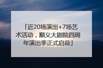 近20场演出+7场艺术活动，顺义大剧院四周年演出季正式启幕