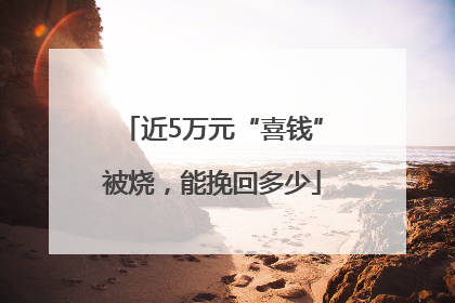近5万元“喜钱”被烧，能挽回多少