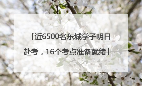 近6500名东城学子明日赴考，16个考点准备就绪