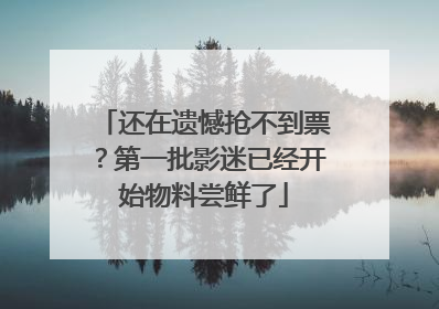 还在遗憾抢不到票？第一批影迷已经开始物料尝鲜了